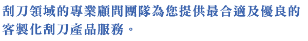 刮刀領域的專業顧問團隊為您提供最合適及優良的客製化刮刀產品服務。